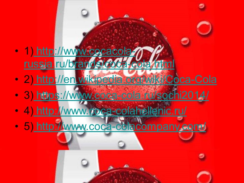 1) http://www.cocacola-russia.ru/brands/coca-cola.html 2) http://en.wikipedia.org/wiki/Coca-Cola 3) https://www.coca-cola.ru/sochi2014/ 4) http://www.coca-colahellenic.ru/  5) http://www.coca-colacompany.com/
